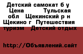 Детский самокат б/у › Цена ­ 500 - Тульская обл., Щекинский р-н, Щекино г. Путешествия, туризм » Детский отдых   